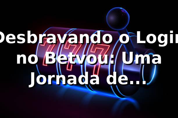 Desbravando o Login no Betvou: Uma Jornada de Descobertas 🚀